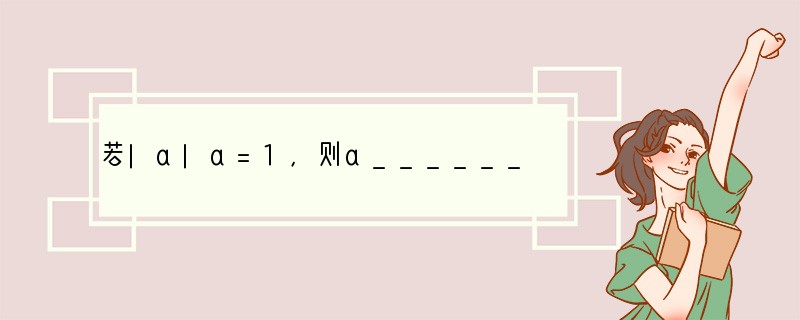 若|a|a=1，则a______0，若|a|a=-1，则a______0．（填：“＞